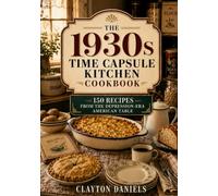 The 1930s Time Capsule Kitchen Cookbook: 150 Recipes from the Depression-Era American Table