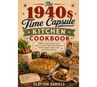 The 1940s Time Capsule Kitchen Cookbook: 150 Nostalgic Recipes from Victory Gardens, Ration-Era Kitchens, Sunday Suppers, Bake Sales, and Postwar Parties