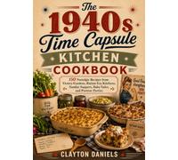 The 1940s Time Capsule Kitchen Cookbook: 150 Nostalgic Recipes from Victory Gardens, Ration-Era Kitchens, Sunday Suppers, Bake Sales, and Postwar Parties