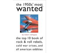 The 1950s' Most Wanted™: The Top 10 Book of Rock & Roll Rebels, Cold War Crises, and All American Oddities