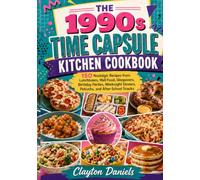 THE 1990s TIME CAPSULE KITCHEN COOKBOOK: 150 Nostalgic Recipes from Lunchboxes, Mall Food, Sleepovers, Birthday Parties, Weeknight Dinners, Potlucks, and After-School Snacks