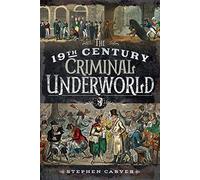 The 19th Century Underworld: Crime, Controversy and Corruption: Crime, Controversy & Corruption