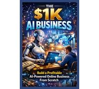 The $1K AI Business: Build a Profitable AI-Powered Online Business From Scratch