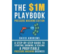 The $1M Playbook: Pressure Washing Edition: A Step-by-Step Guide to Starting, Growing, and Scaling a Profitable Pressure Washing Business