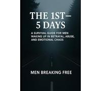 The 1st 5 days: A Survival Guide for Men Waking Up in Betrayal, Abuse, and Emotional Chaos