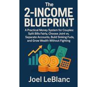 The 2-Income Blueprint: A Practical Money System for Couples: Split Bills Fairly, Choose Joint vs. Separate Accounts, Build Sinking Funds, and Grow Wealth Without Fighting