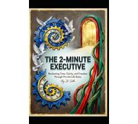 THE 2-MINUTE EXECUTIVE Reclaiming Time, Clarity, and Freedom Through Pre-Set Life Rules (Hard Life Problems Worth Solving)