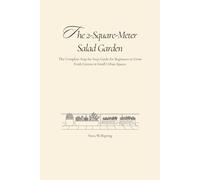 The 2-Square-Meter Salad Garden: The Complete Step-by-Step Guide for Beginners to Grow Fresh Greens in Small Urban Spaces.