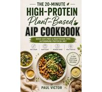 The 20-Minute High-Protein Plant-Based AIP Cookbook: Quick Soy-Free & Nightshade-Free Autoimmune Protocol Diet Recipes to Heal Your Gut, Stop Flare-Ups, and Boost Energy