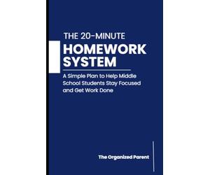 The 20-Minute Homework System for Middle School Students: A Simple Plan to Help Kids Stay Focused, Organized, and Get Work Done Without Daily Battles
