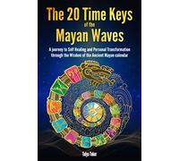 The 20 Time Keys Of the Mayan Waves: A journey to Self Healing and Personal Transformation through the Wisdom of the Ancient Mayan calendar