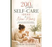 THE 200 SIMPLE SELF-CARE IDEAS FOR NEW MOMS: Rediscover Your Identity, Rebuild Confidence, and Thrive Beyond Burnout, Guilt, and Overwhelm