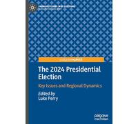 The 2024 Presidential Election: Key Issues and Regional Dynamics (Palgrave Studies in US Elections)