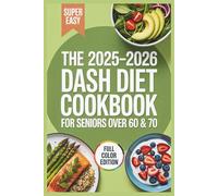 The 2025-2026 Dash Diet Cookbook for Seniors Over 60 & 70: Beginner-Friendly Recipes to Lower Blood Pressure, Improve Heart Health, and Manage Diabetes Naturally after 50