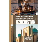 THE 2025 BUDGET TRAVELER’S GUIDE TO UZBEKISTAN: Explore the Heart of Central Asia’s Silk Road Without Breaking the Bank