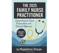 The 2025 Family Nurse Practitioner: Comprehensive Exam Preparation and Clinical Reference