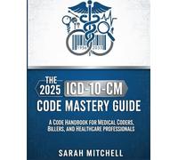 The 2025 ICD-10-CM Code Mastery Guide: A Code Handbook for Medical Coders, Billers, and Healthcare Professionals