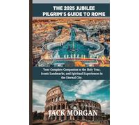 The 2025 Jubilee Pilgrim’s Guide to Rome: Your Complete Companion to the Holy Year, Iconic Landmarks, and Spiritual Experiences in the Eternal City.