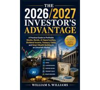 The 2026/2027 Investor’s Advantage: A Practical Guide to Profitable Stocks, Bonds, AI Opportunities, Dividend Income, Treasury Yields, and Smart Wealth Building in an Uncertain Market
