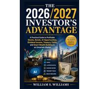 The 2026/2027 Investor’s Advantage: A Practical Guide to Profitable Stocks, Bonds, AI Opportunities, Dividend Income, Treasury Yields, and Smart Wealth Building in an Uncertain Market