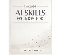 The 2026 AI Skills Workbook: A Practical Guide to Using Artificial Intelligence for Work, Business, and Creative Projects