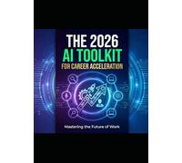 The 2026 AI Toolkit For Career Acceleration: Hands on AI Workbook (Artificial Intelligence - what will the future hold)
