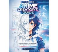 THE 2026 ANIME CREATOR’S GUIDE: From Basic Shapes to Pro-Level Pages: A Step-by-Step Guide to Mastering Anatomy, Expressions, and Action.