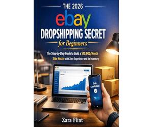The 2026 eBay Dropshipping Secret for Beginners: The Step-by-Step Guide to Build a $10,000/Month Side Hustle with Zero Experience and No Inventory