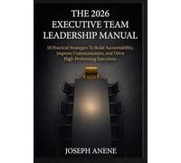 The 2026 Executive Team Leadership Manual: 10 Practical Strategies to Build Accountability, Improve Communication, and Drive High-Performance Execution