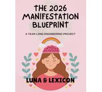 The 2026 Manifestation Blueprint: A Year-Long Engineering Project to Design Your Life: A Structured, Evidence-Based Guide to Manifestation - Includes ... Focus Funnel Me (Luna & Lexicon Workbooks)