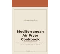 The 2026 Mediterranean Diet Air Fryer Cookbook for Beginners: 100 Genuinely Mediterranean 30-Minute Recipes - No Filler, No Fake "Mediterranean" Junk ... Lists & a Complete Air Fryer Starter Guide