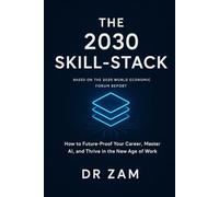 The 2030 Skill-Stack: How to Future-Proof Your Career, Master AI, and Thrive in the New Age of Work