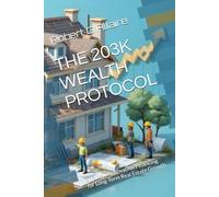 THE 203K WEALTH PROTOCOL: Strategic Renovation Financing for Long-Term Real Estate Growth (The Real Estate Blueprint Series)