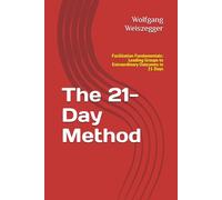 The 21-Day Method: Facilitation Fundamentals: Leading Groups to Extraordinary Outcomes in 21 Days