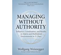 The 21-Day Method - International Public Service Leadership Series: MANAGING WITHOUT AUTHORITY: Influence, Coordination, and Results in Matrix and Multilateral Environments in 21 Days: 2