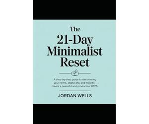 The 21-Day Minimalist Reset: A Step-by-Step Guide to Decluttering Your Home, Digital Life, and Mind to Create a Peaceful and Productive 2026.
