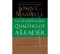 The 21 Indispensable Qualities of a Leader: Becoming the Person Others Will Want to Follow