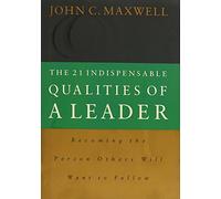 The 21 Indispensable Qualities of a Leader: Becoming the Person Others Will Want to Follow