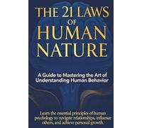 The 21 Laws of Human Nature: A Guide to Mastering the Art of Understanding Human Behaviour: Learn the essential principle of human psychology to ... influence others and achieve personal growth