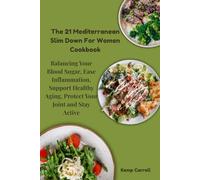 The 21 Mediterranean Slim Down For Women Cookbook: Balancing Your Blood Sugar, Ease Inflammation, Support Healthy Aging, Protect Your Joint And Stay Active.