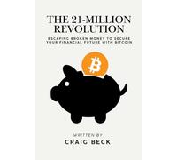 The 21-Million Revolution: Escaping Broken Money To Secure Your Financial Future with Bitcoin