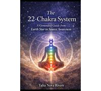The 22 Chakra System: A Geounded Guide from Earth Star To Source Awareness