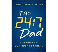 The 24:7 Dad : 12 Habits of Confident Fathers