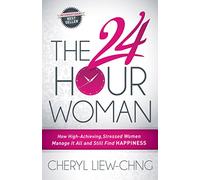 The 24-Hour Woman: How High Achieving, Stressed Women Manage It All and Still Find Happiness