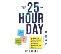The 25 Hour Day: A 90-Day AI Plan For Non-Techies to Automate Your Business and Reclaim 10+ Hours Per Week