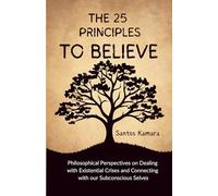 The 25 Principles To Believe: Philosophical Perspectives on Dealing with Existential Crises and Connecting with our Subconscious Selves