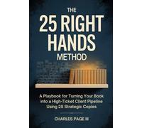 The 25 Right Hands Method: A Playbook for Turning Your Book into a High-Ticket Client Pipeline Using 25 Strategic Copies
