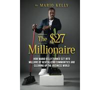 The $27 Millionaire: How Mario Kelly Turned $27 into Millions by Revitalizing Communities and Cleaning Up the Business World