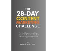 The 28-Day Content Marketing Challenge: A 4-Week Blueprint for Building a Sustainable Content Machine That Attracts, Engages, and Converts (The 28-Day Challenge)