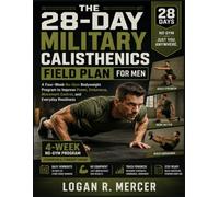 THE 28-DAY MILITARY CALISTHENICS FIELD PLAN FOR MEN: A Four-Week No-Gym Bodyweight Program to Improve Power, Endurance, Movement Control, and Everyday Readiness